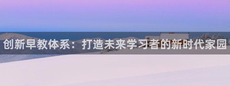 威九国际78m域名：创新早教体系：打造未来学习者的新时代家园