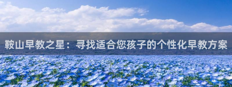 威九国际热舞：鞍山早教之星：寻找适合您孩子的个性化早教方案