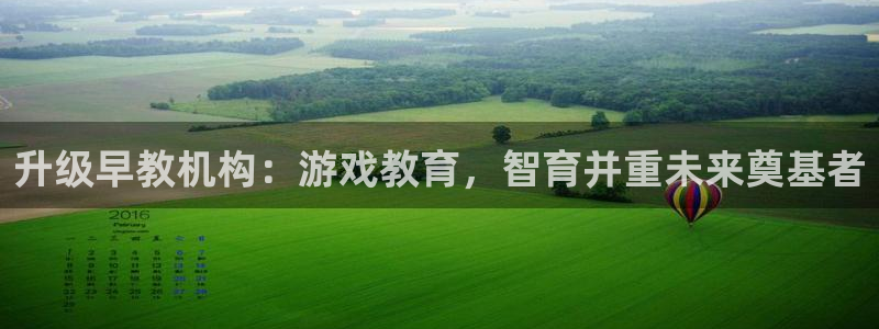 威九国际78：升级早教机构：游戏教育，智育并重未来奠基者