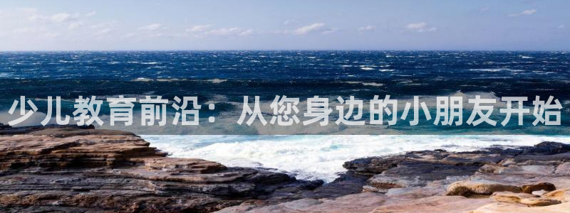 威九国际网站客服电话多少号码：少儿教育前沿：从您身边的小朋友开始