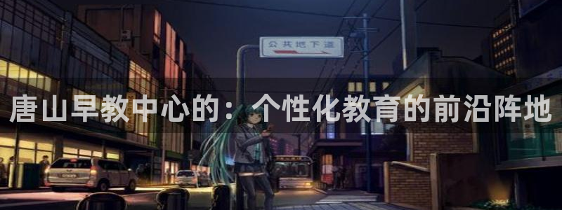 威九国际网站在哪里：唐山早教中心的：个性化教育的前沿阵地