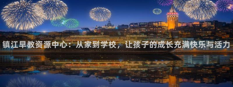 威九国际热舞：镇江早教资源中心：从家到学校，让孩子的成长充满快乐与活力