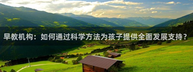 威九国际网站链接：早教机构：如何通过科学方法为孩子提供全面发展支持？