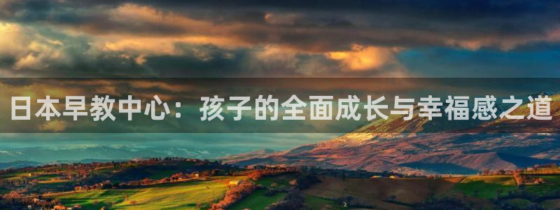 威九国际app入口官网：日本早教中心：孩子的全面成长与幸福感之道