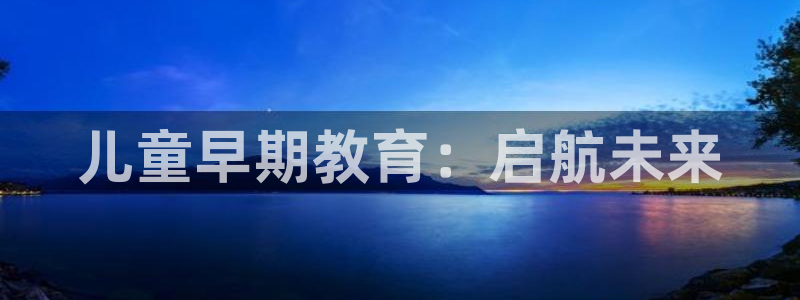 威九国际top：儿童早期教育：启航未来