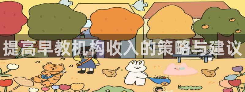 威九国际78免下载：提高早教机构收入的策略与建议