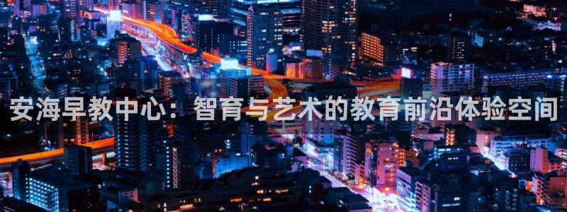 威九国际成长模式：安海早教中心：智育与艺术的教育前沿体验空间