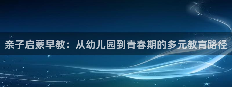 保定威九网络科技有限公司是干嘛的：亲子启蒙早教：从幼儿园到青春期的多元教育路径