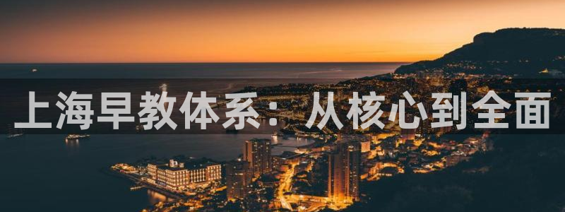 威九国际取款不会被骗吧吗：上海早教体系：从核心到全面