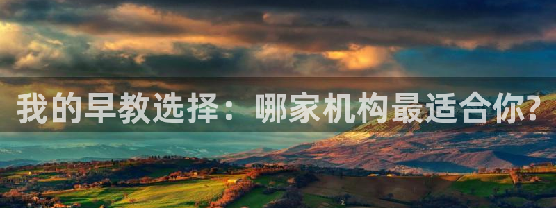 威九国际网站入口官网首页:我的早教选择:哪家机构最适合你?