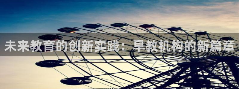 威九国际66：未来教育的创新实践：早教机构的新篇章