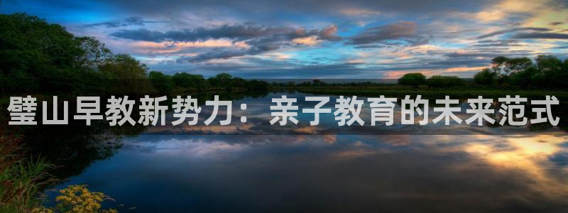 威九国际狂飚电影:璧山早教新势力:亲子教育的未来范式