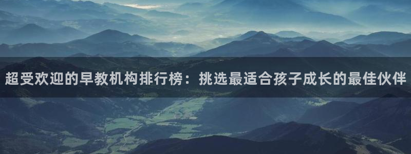 威九国际网站客服电话多少号：超受欢迎的早教机构排行榜：挑选最适合孩子成长的最佳伙