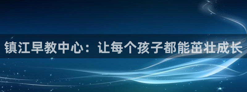 78mapp威九国际官网：镇江早教中心：让每个孩子都能茁壮成长