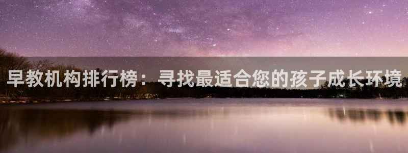 威九国际能提现吗安全吗:早教机构排行榜:寻找最适合您的孩子成长环境