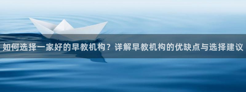 威九国际网站入口rdquo：如何选择一家好的早教机构？详解早教机构的优缺点与选择