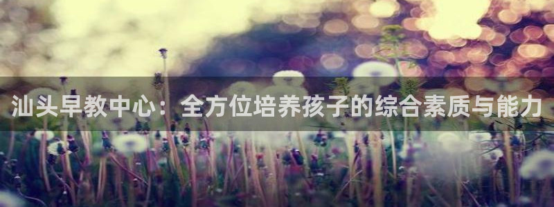 78.m威九国际官网版：汕头早教中心：全方位培养孩子的综合素质与能力