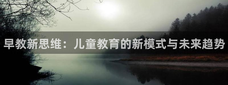 威九国际78m-MBA智库百科：早教新思维：儿童教育的新模式与未来趋势