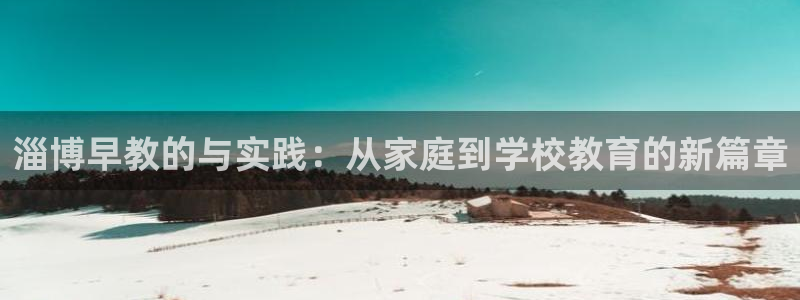 78mapp威九国际:淄博早教的与实践:从家庭到学校教育的新篇章