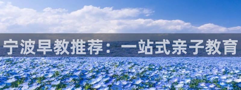 威九国际app客服电话多少：宁波早教推荐：一站式亲子教育