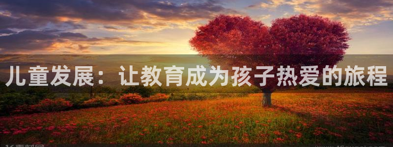 威九国际电影HD：儿童发展：让教育成为孩子热爱的旅程