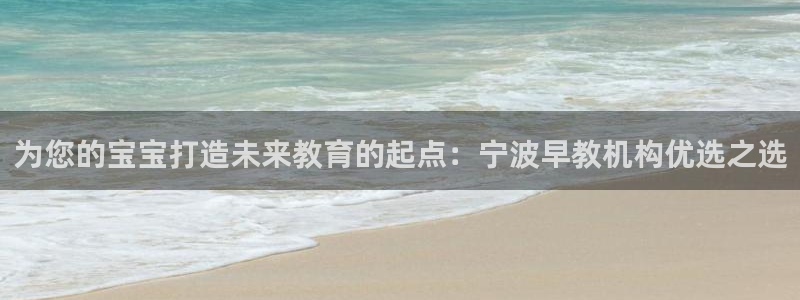 威九国际可以退钱吗怎么退:为您的宝宝打造未来教育的起点:宁波早教机构优选之选