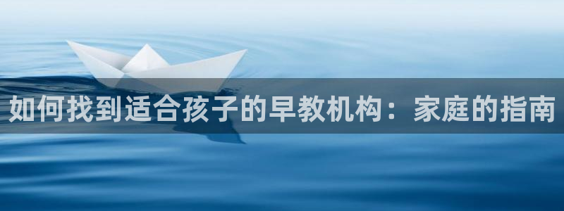 威九国际游戏app(网站)：如何找到适合孩子的早教机构：家庭的指南
