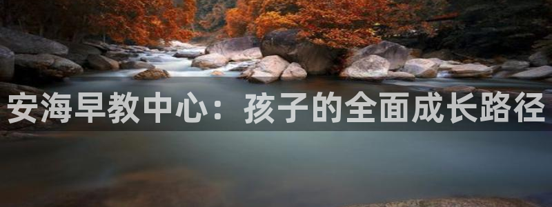 威九国际正规吗：安海早教中心：孩子的全面成长路径