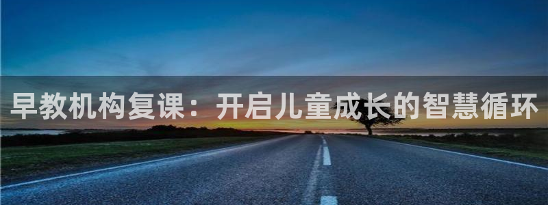 威九国际取款不会被骗吧是真的吗：早教机构复课：开启儿童成长的智慧循环