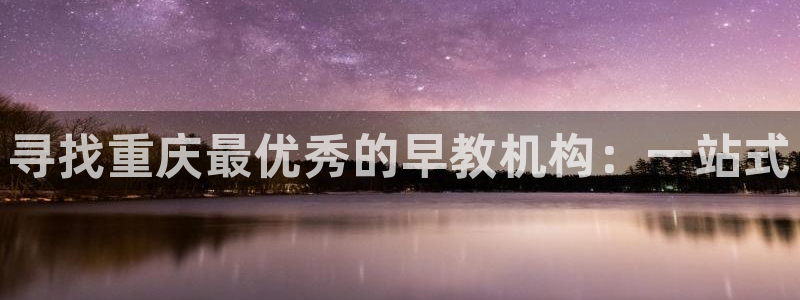 威九国际66m66成长模式免费:寻找重庆最优秀的早教机构:一站式