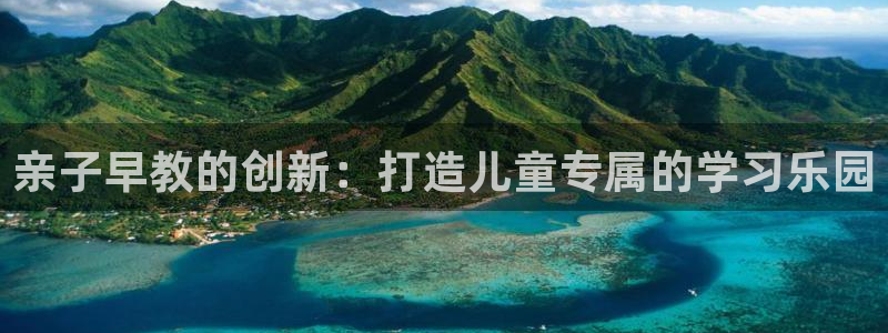 威九国际v96.81t:亲子早教的创新:打造儿童专属的学习乐园