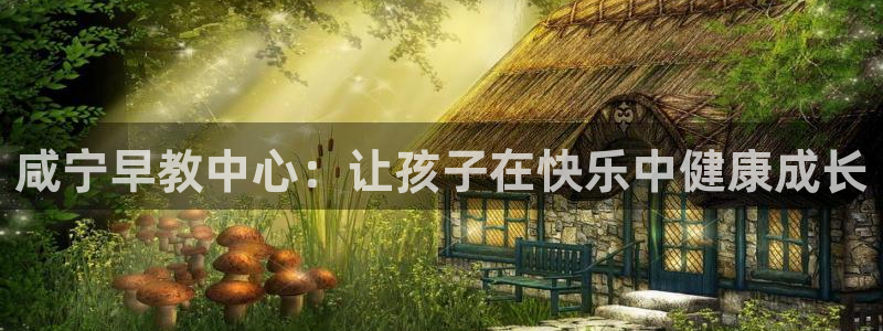 威九国际网站登录:咸宁早教中心:让孩子在快乐中健康成长