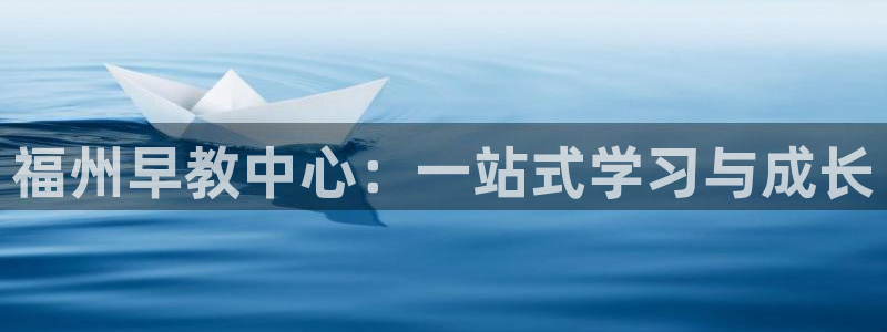 威九国际Info：福州早教中心：一站式学习与成长