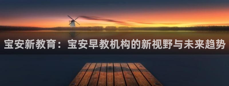 威九国际特殊奖励：宝安新教育：宝安早教机构的新视野与未来趋势