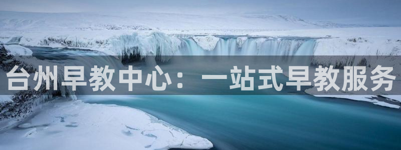 威九国际v8：台州早教中心：一站式早教服务