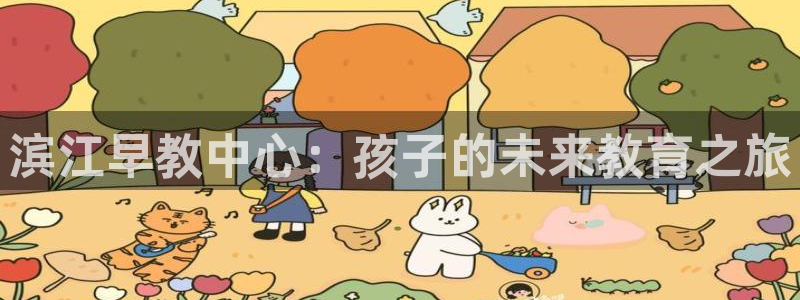 威九国际66m66大陆：滨江早教中心：孩子的未来教育之旅