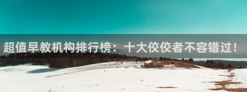 威九国际游戏网站：超值早教机构排行榜：十大佼佼者不容错过！