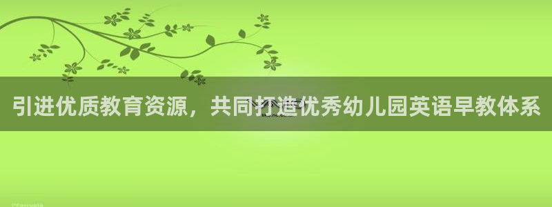 威九国际app下载：引进优质教育资源，共同打造优秀幼儿园英语早教体系