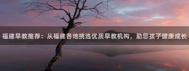 威九国际空降服务女演员叫什么名字：福建早教推荐：从福建各地挑选优质早教机构，助您