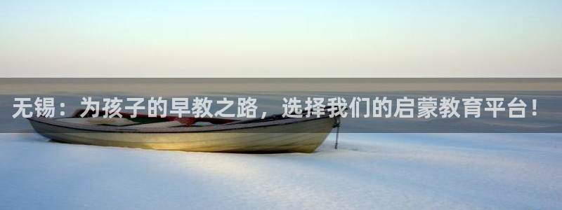 威九国际网站入口官网首页下载：无锡：为孩子的早教之路，选择我们的启蒙教育平台！