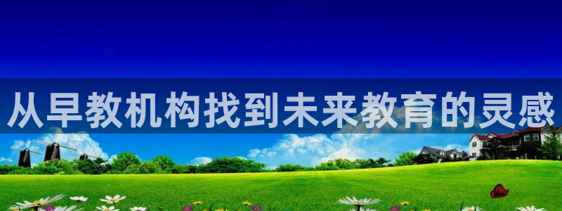 威九国际网站进入客服中心了吗：从早教机构找到未来教育的灵感
