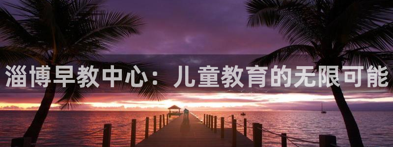 威九国际免费进入：淄博早教中心：儿童教育的无限可能