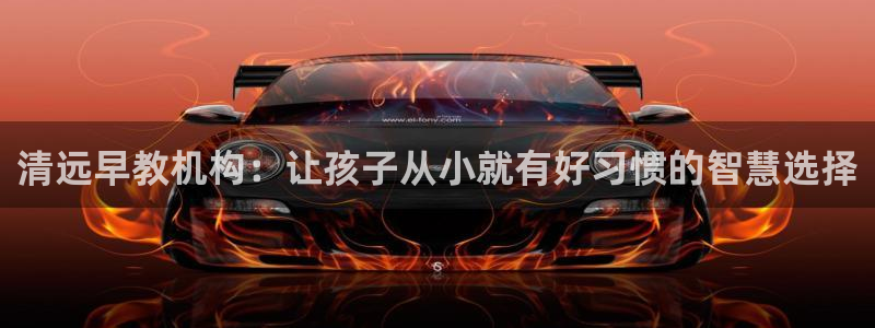 威九国际网站客服电话多少:清远早教机构:让孩子从小就有好习惯的智慧选择