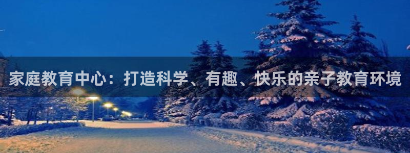 威九国际的演员：家庭教育中心：打造科学、有趣、快乐的亲子教育环境