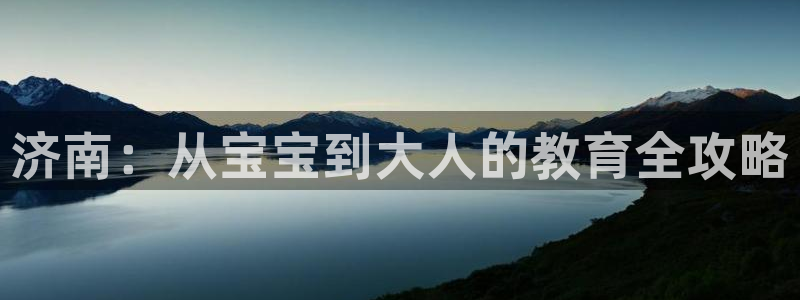 威九国际黄威尼斯：济南：从宝宝到大人的教育全攻略