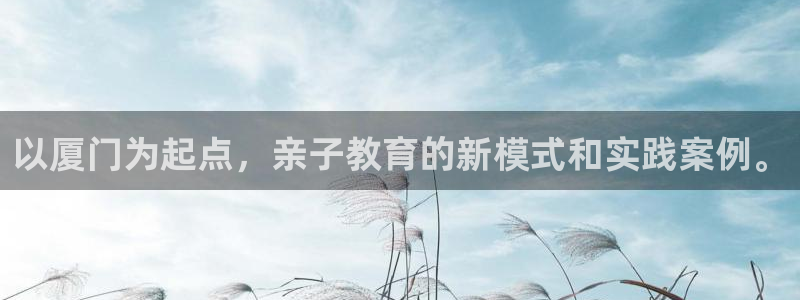 威九code6070:以厦门为起点,亲子教育的新模式和实践案例。