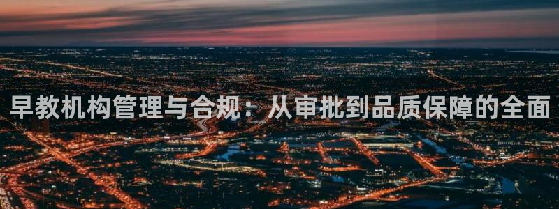 威九国际ft：早教机构管理与合规：从审批到品质保障的全面