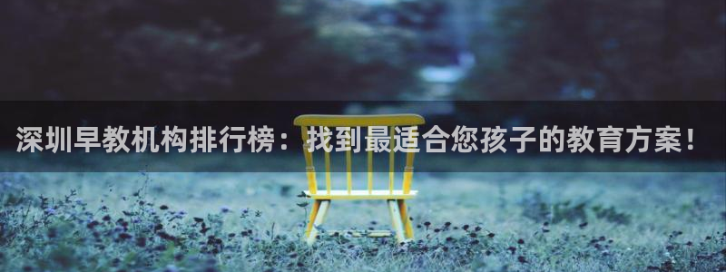 威九国际66m66m:深圳早教机构排行榜:找到最适合您孩子的教育方案!