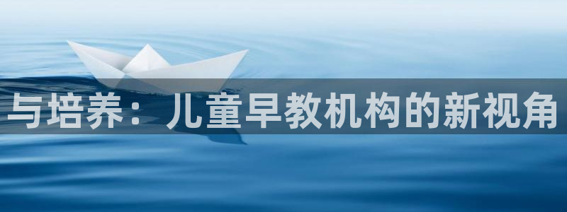 威九国际网站链接：与培养：儿童早教机构的新视角