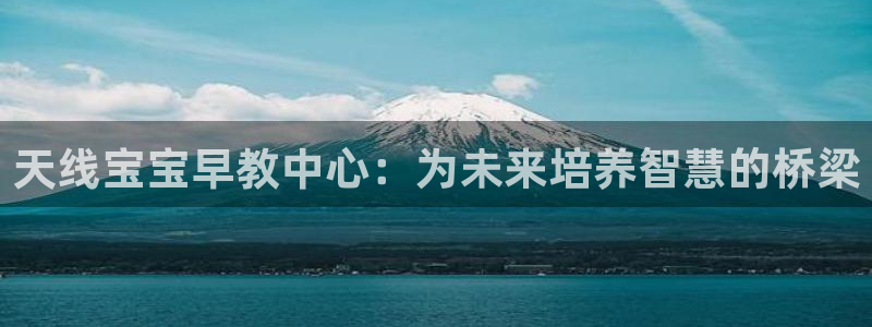 威九国际高清：天线宝宝早教中心：为未来培养智慧的桥梁